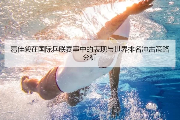 葛佳毅在国际乒联赛事中的表现与世界排名冲击策略分析